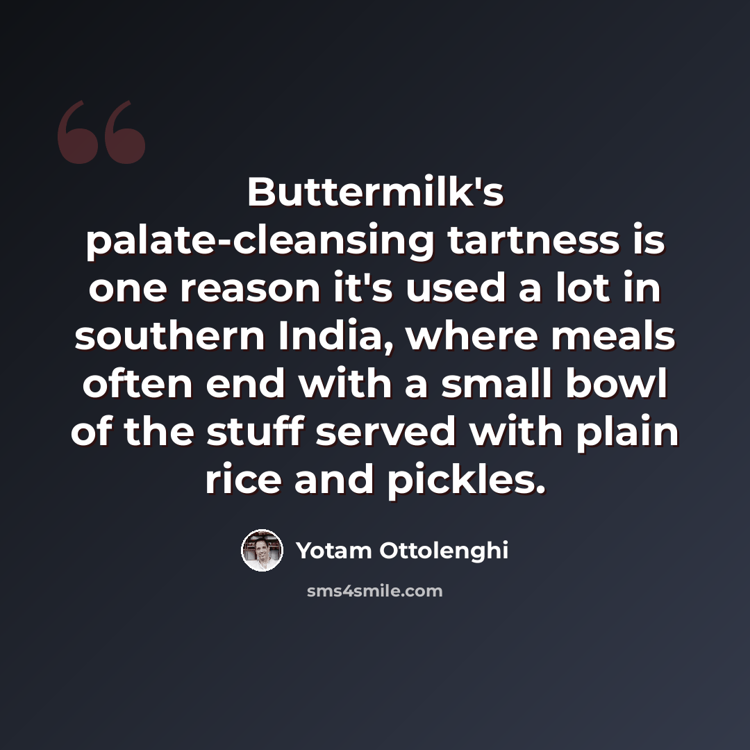 “Buttermilk's palate-cleansing tartness is one reason it's used a lot in southern India, where meals often end with a small bowl of the stuff served with plain rice and pickles.” quote by Yotam Ottolenghi