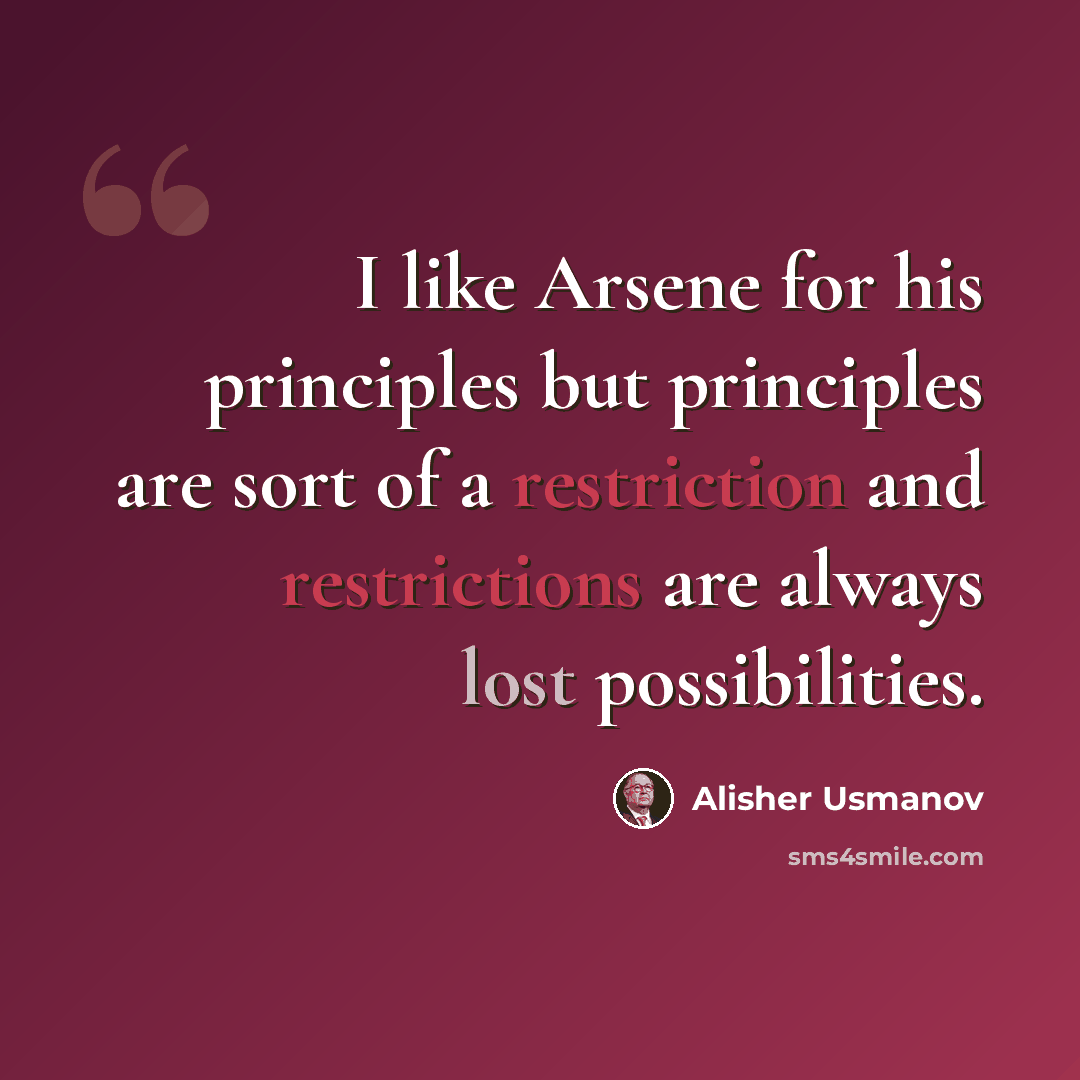 “I like Arsene for his principles but principles are sort of a restriction and restrictions are always lost possibilities.” quote by Alisher Usmanov