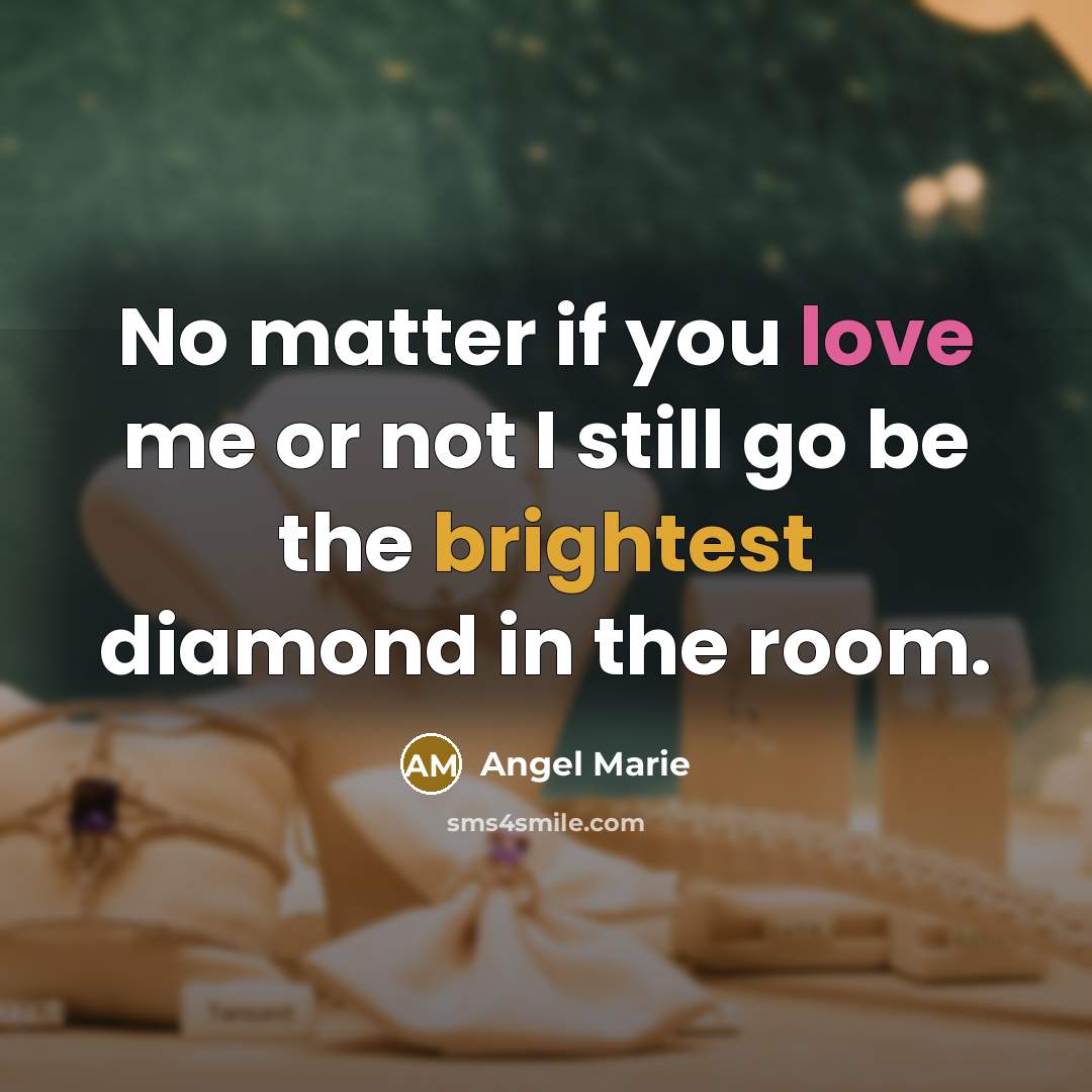“No matter if you love me or not I still go be the brightest diamond in the room.” quote by Angel Marie