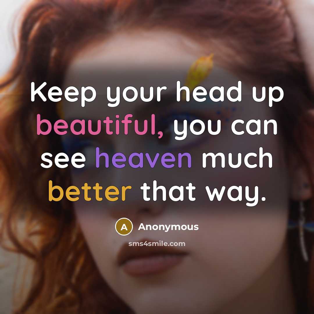 “Keep your head up beautiful, you can see heaven much better that way.” quote by Anonymous