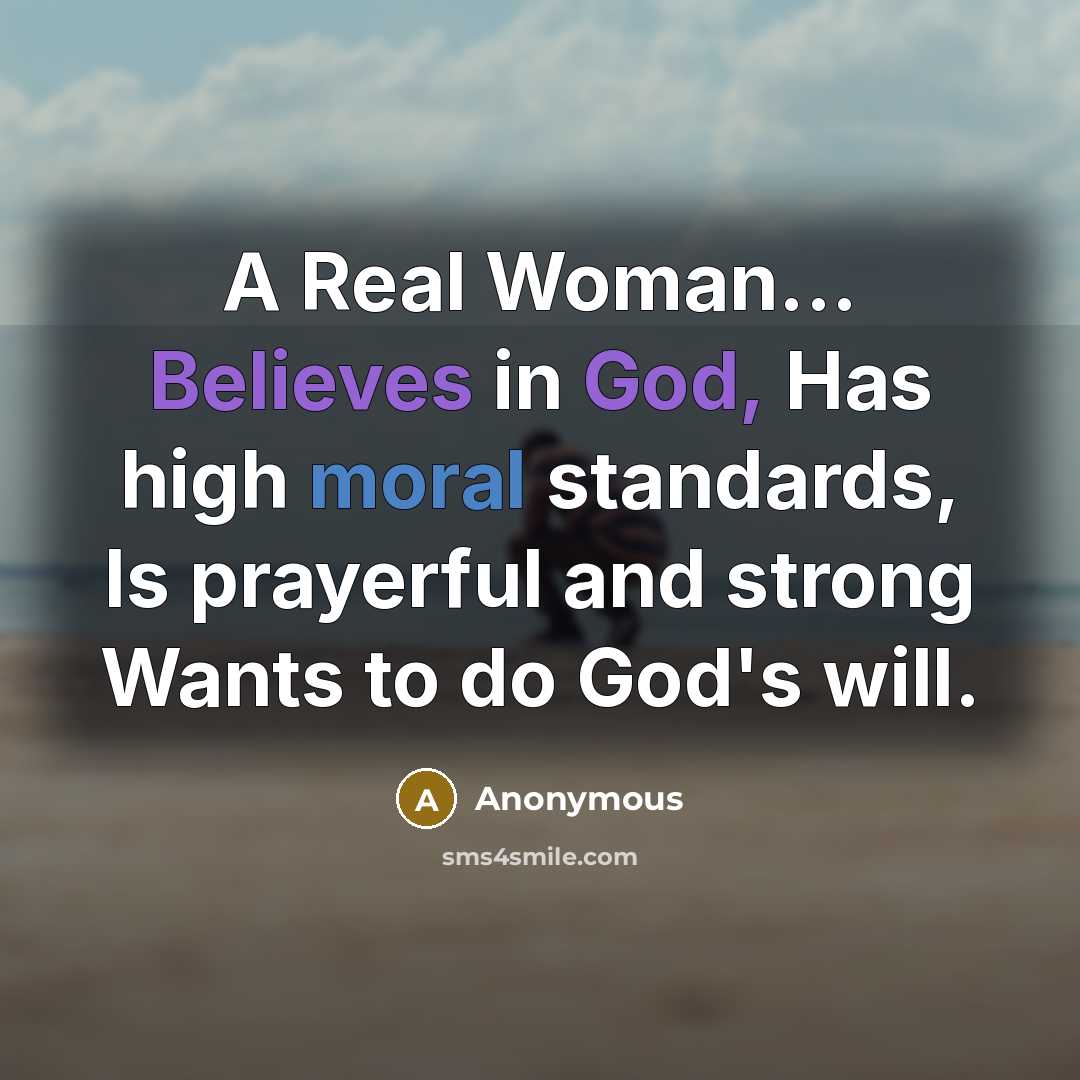 “A Real Woman... Believes in God, Has high moral standards, Is prayerful and strong Wants to do God's will.” quote by Anonymous