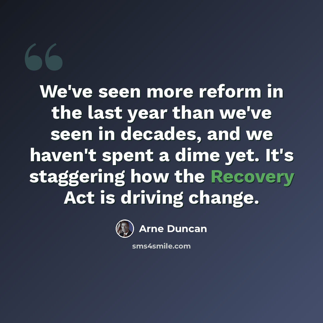 “We've seen more reform in the last year than we've seen in decades, and we haven't spent a dime yet. It's staggering how the Recovery Act is driving change.” quote by Arne Duncan