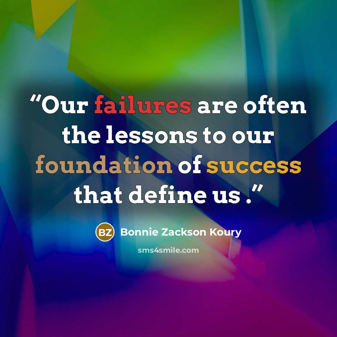“Our failures are often the lessons to our foundation of success that define us .” quote by Bonnie Zackson Koury