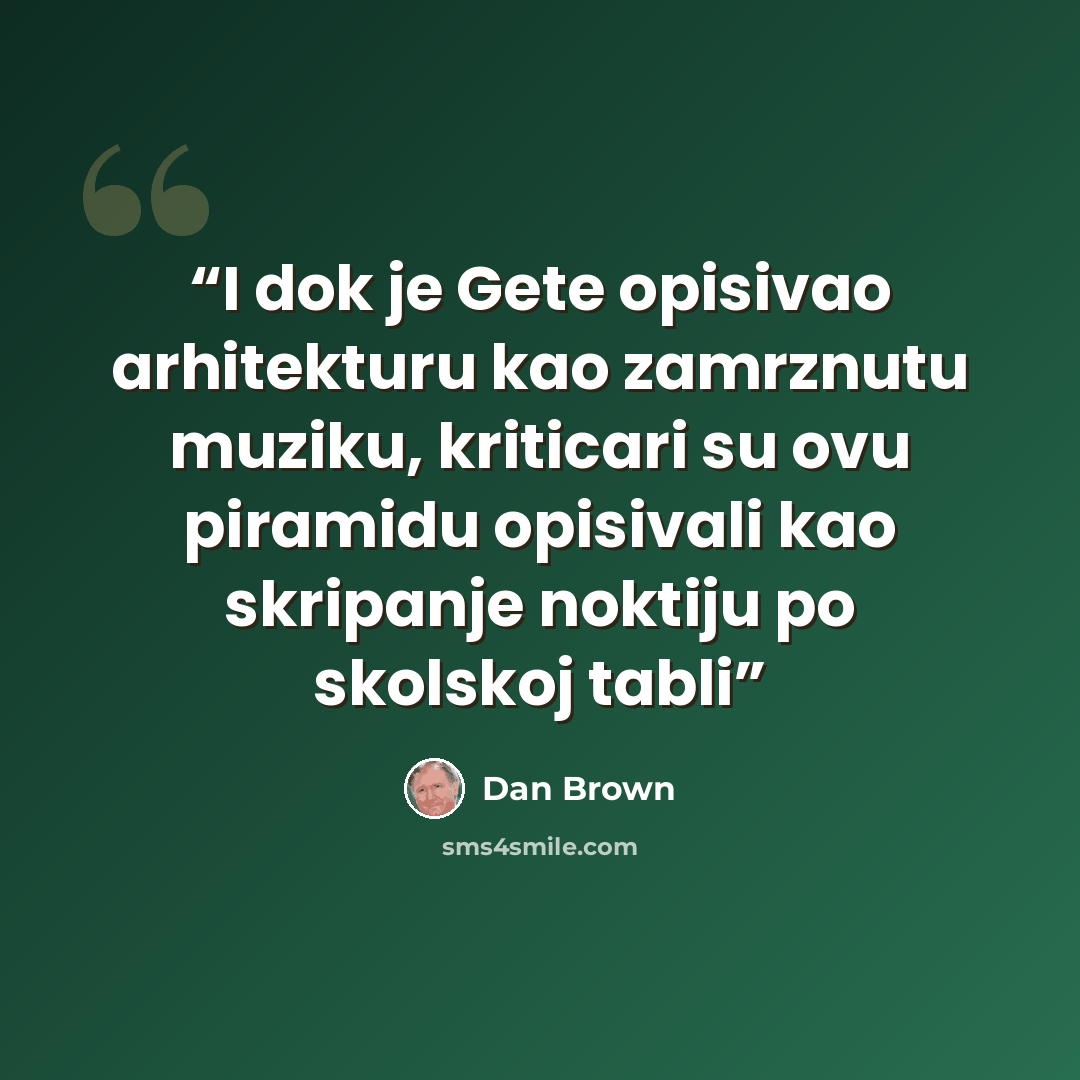 “I dok je Gete opisivao arhitekturu kao zamrznutu muziku, kriticari su ovu piramidu opisivali kao skripanje noktiju po skolskoj tabli” quote by Dan Brown