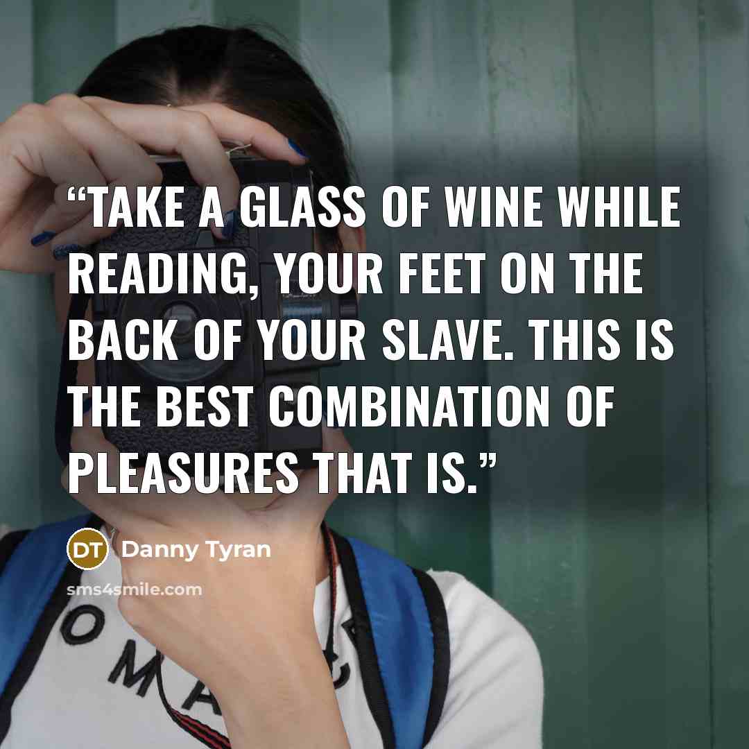 “Take a glass of wine while reading, your feet on the back of your slave. This is the best combination of pleasures that is.” quote by Danny Tyran