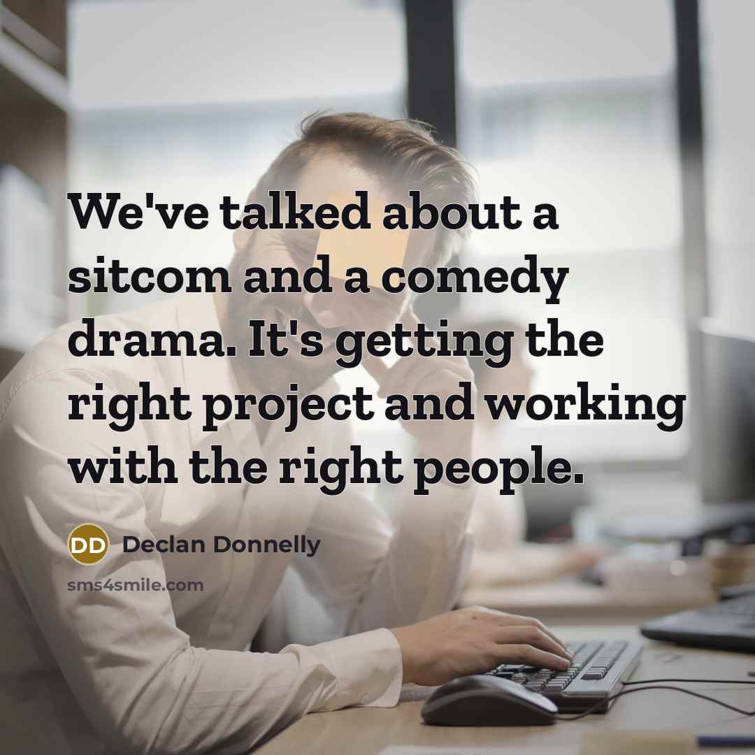 “We've talked about a sitcom and a comedy drama. It's getting the right project and working with the right people.” quote by Declan Donnelly