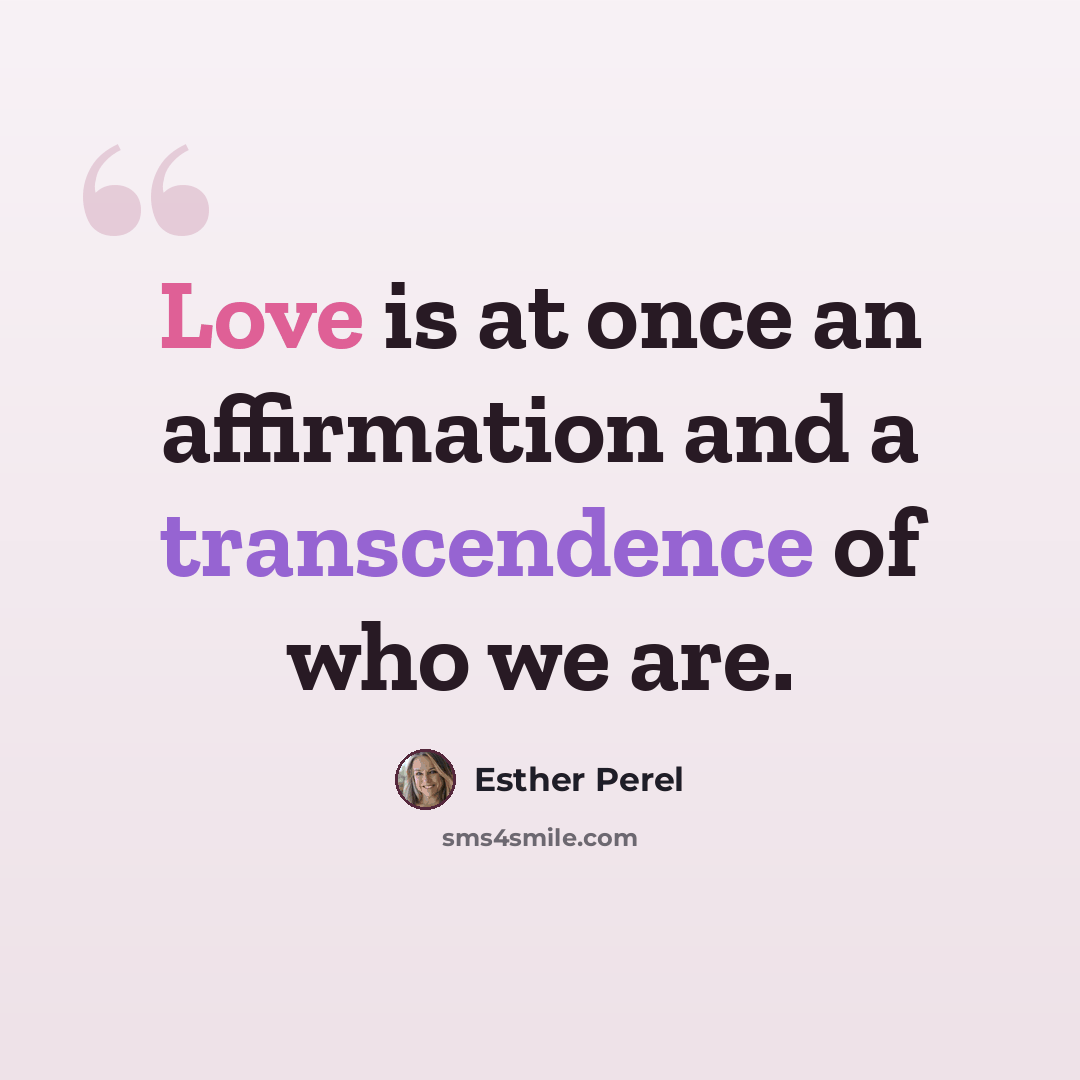 “Love is at once an affirmation and a transcendence of who we are.” quote by Esther Perel