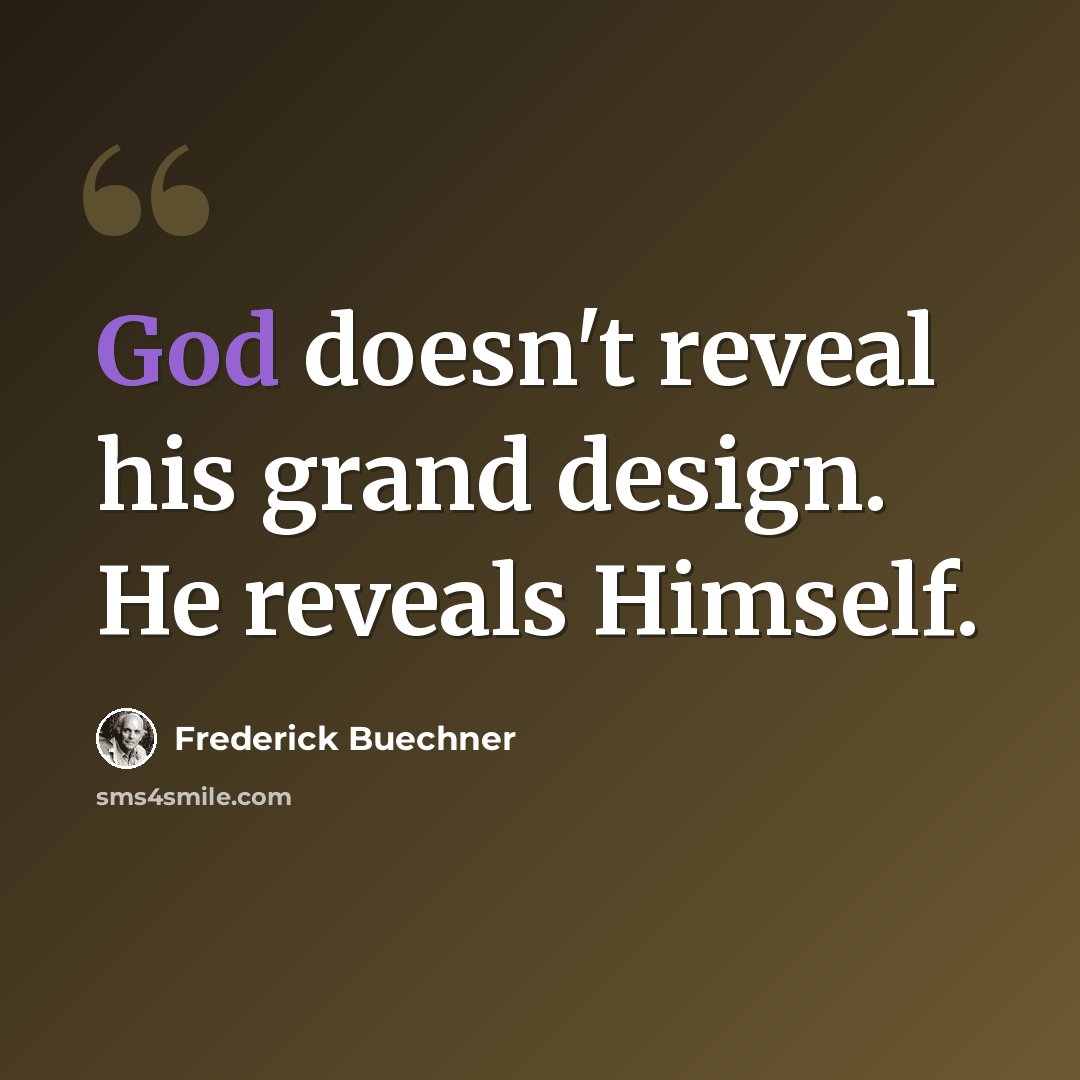 “God doesn't reveal his grand design. He reveals Himself.” quote by Frederick Buechner