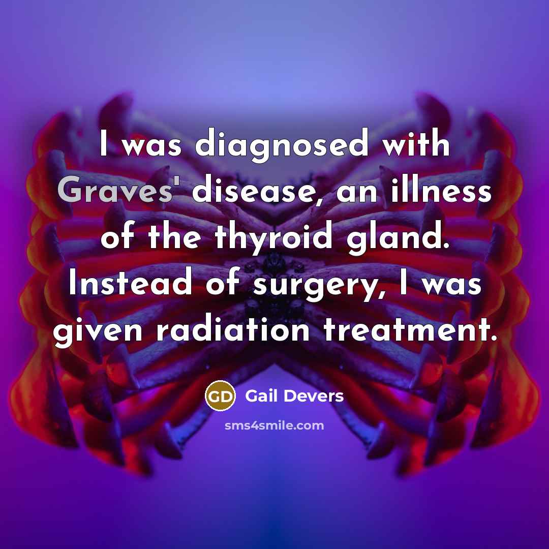 “I was diagnosed with Graves' disease, an illness of the thyroid gland. Instead of surgery, I was given radiation treatment.” quote by Gail Devers
