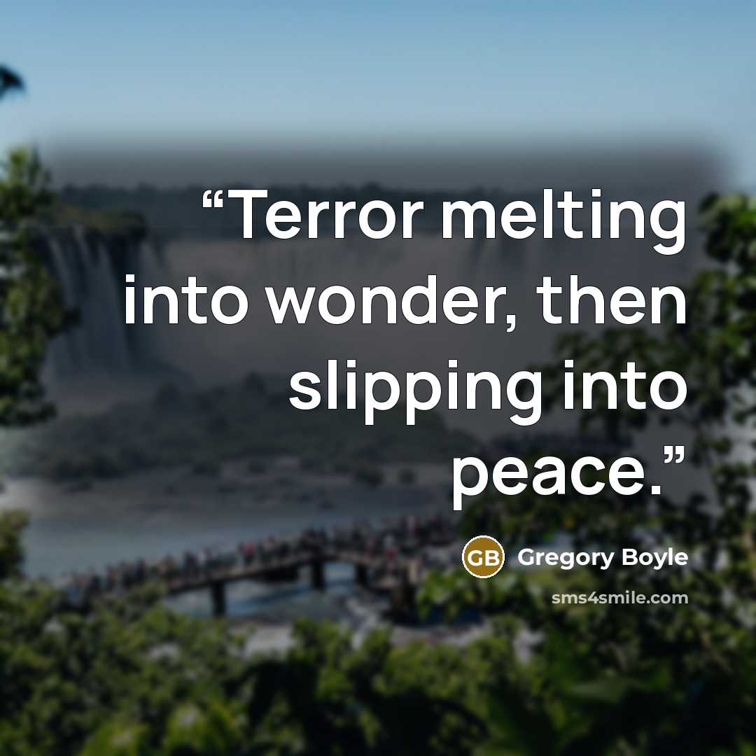 “Terror melting into wonder, then slipping into peace.” quote by Gregory Boyle