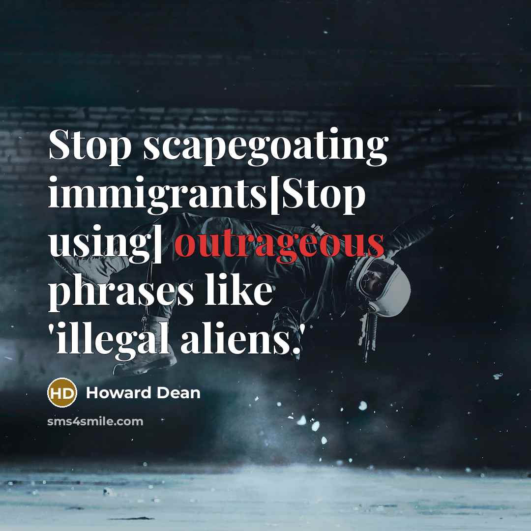 “Stop scapegoating immigrants[Stop using] outrageous phrases like 'illegal aliens.'” quote by Howard Dean
