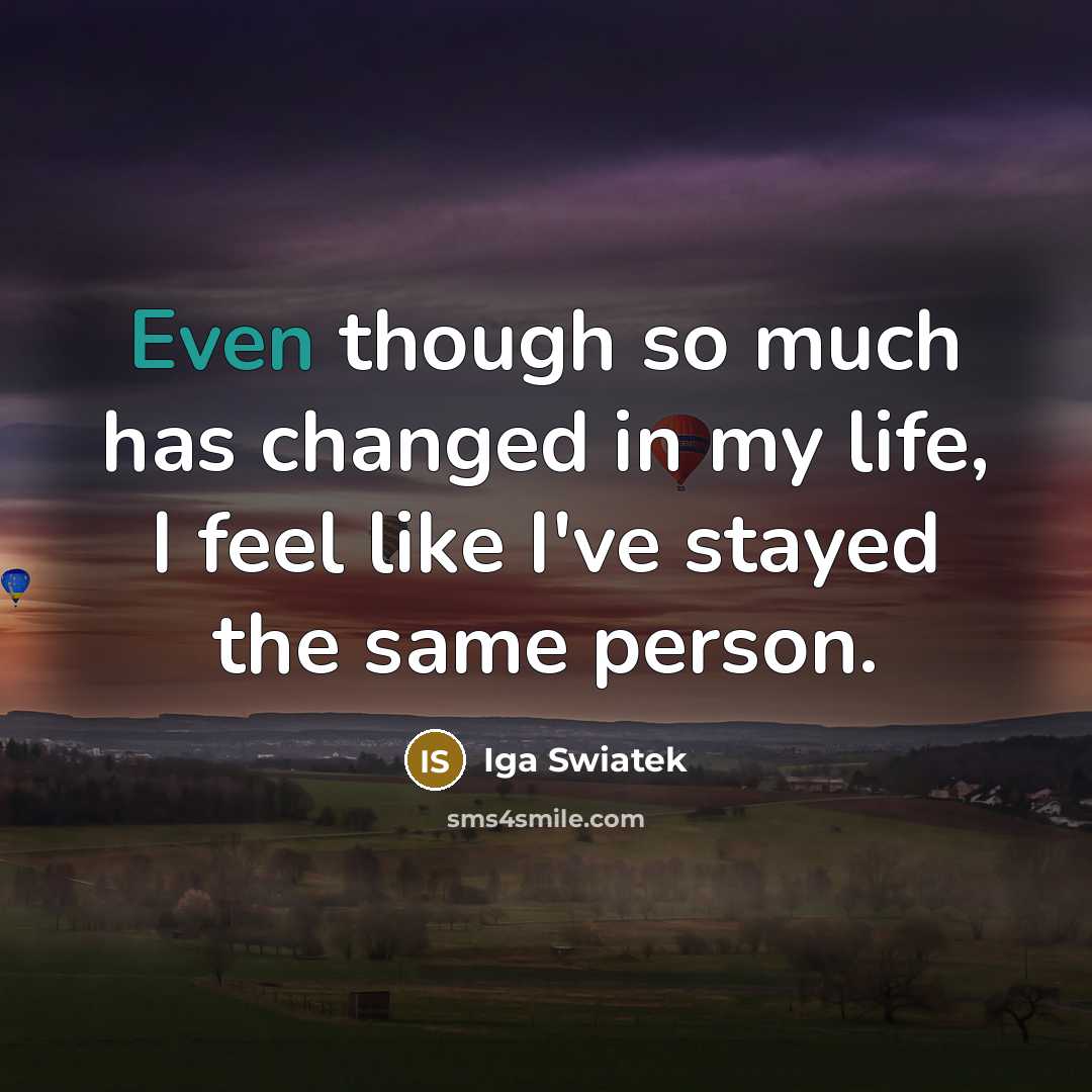 “Even though so much has changed in my life, I feel like I've stayed the same person.” quote by Iga Swiatek