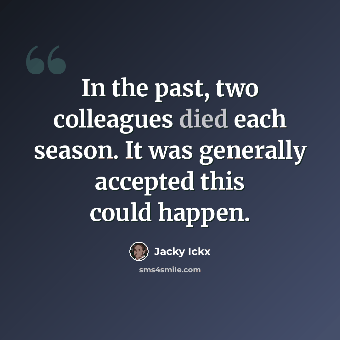 “In the past, two colleagues died each season. It was generally accepted this could happen.” quote by Jacky Ickx