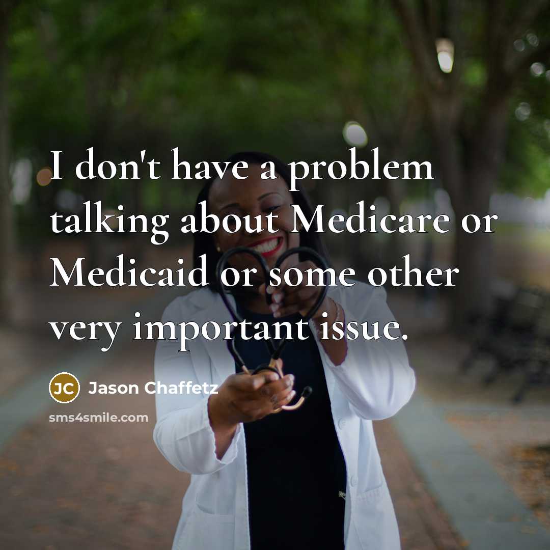 “I don't have a problem talking about Medicare or Medicaid or some other very important issue.” quote by Jason Chaffetz