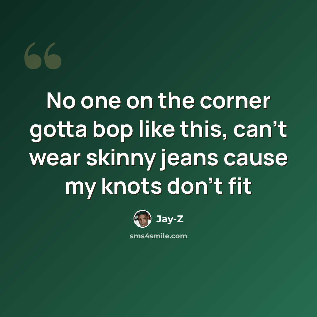 “No one on the corner gotta bop like this, can't wear skinny jeans cause my knots don't fit” quote by Jay-Z