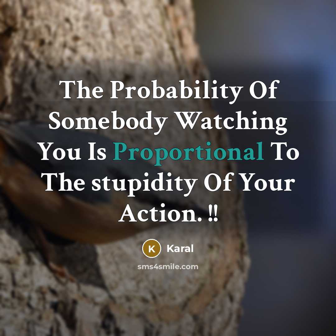 “The Probability Of Somebody Watching You Is Proportional To The stupidity Of Your Action. !!” quote by Karal