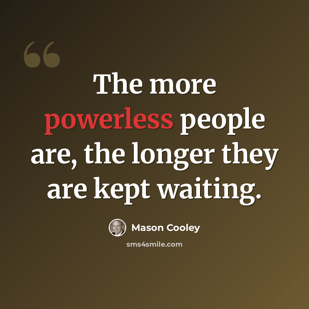 “The more powerless people are, the longer they are kept waiting.” quote by Mason Cooley