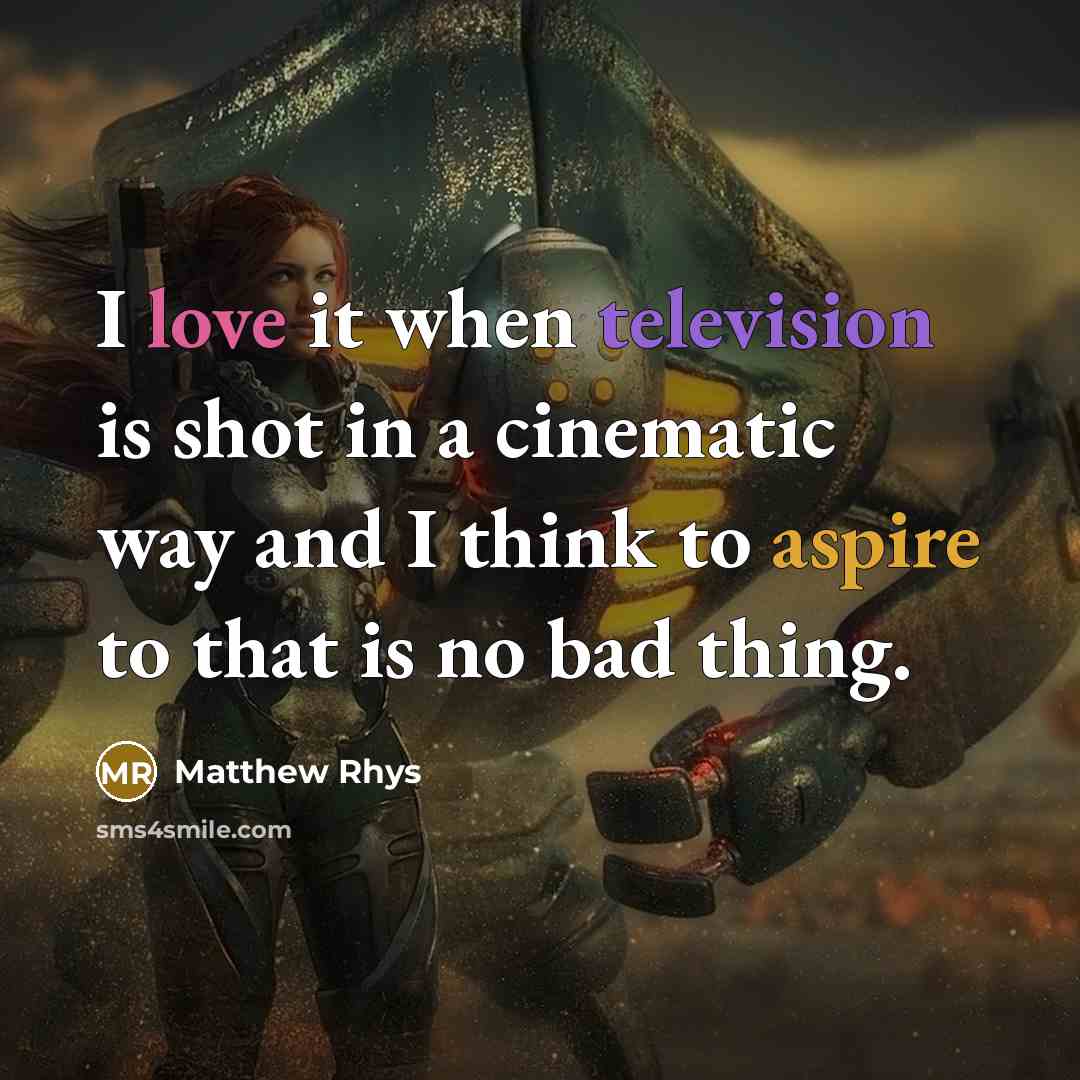 “I love it when television is shot in a cinematic way and I think to aspire to that is no bad thing.” quote by Matthew Rhys