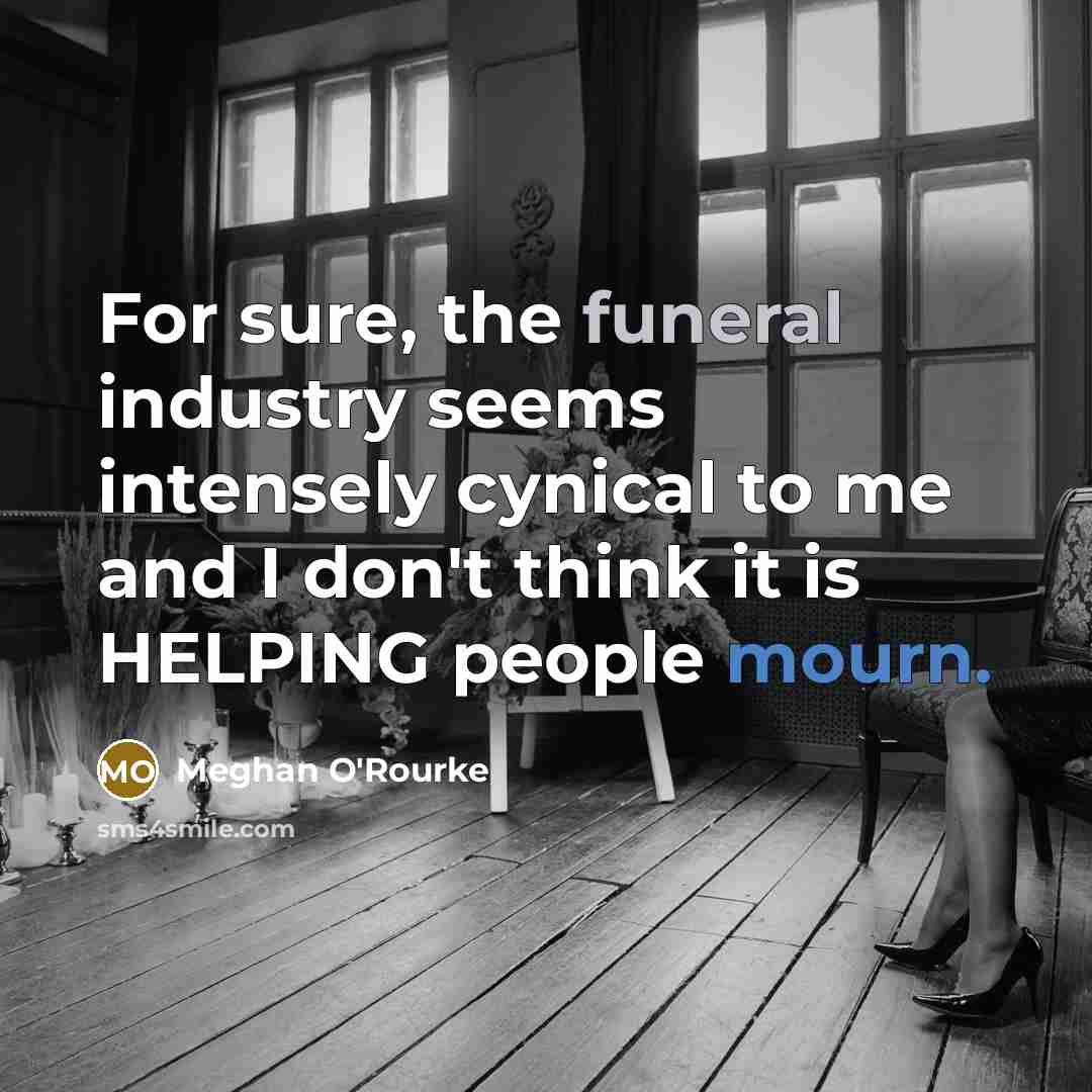 “For sure, the funeral industry seems intensely cynical to me and I don't think it is HELPING people mourn.” quote by Meghan O'Rourke