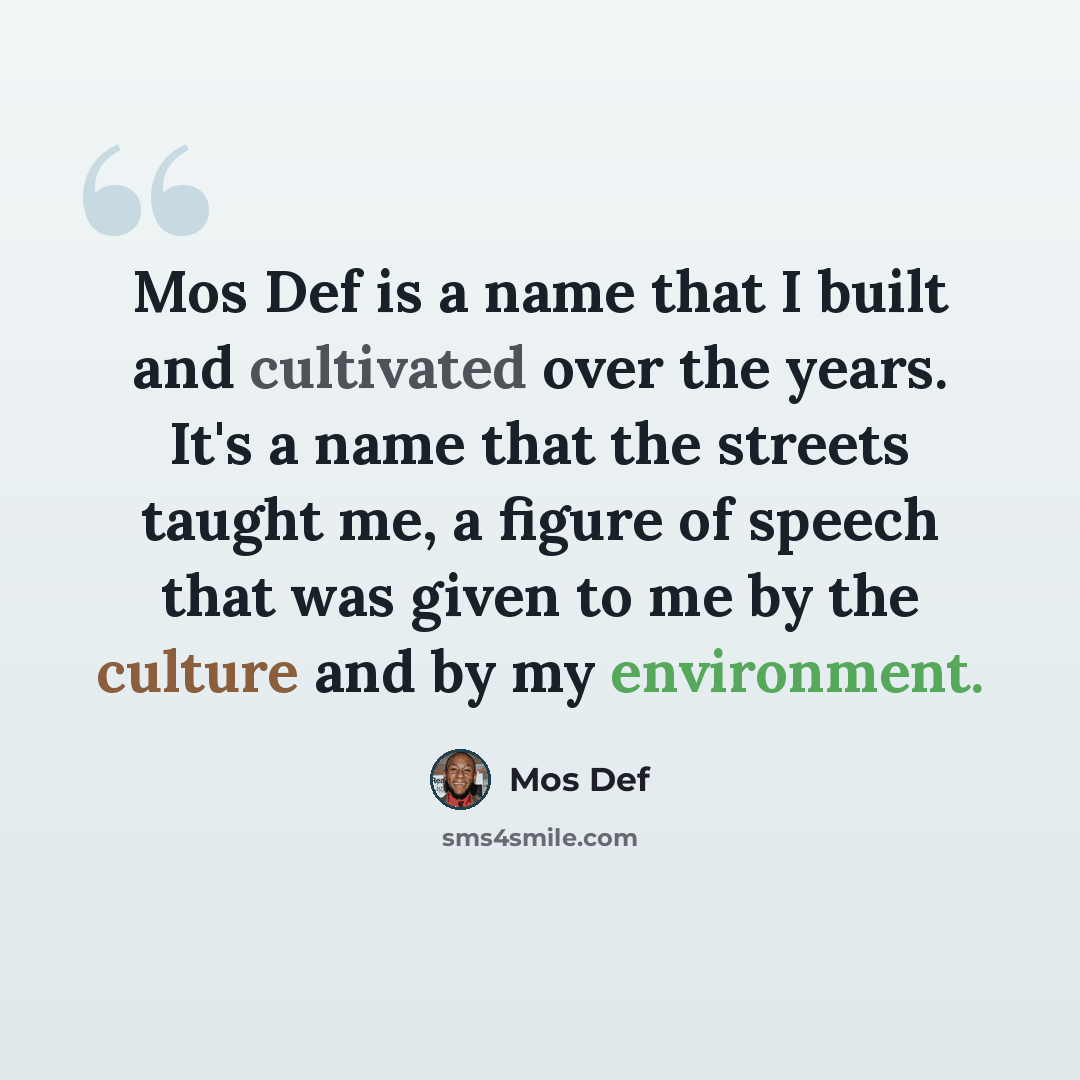“Mos Def is a name that I built and cultivated over the years. It's a name that the streets taught me, a figure of speech that was given to me by the culture and by my environment.” quote by Mos Def
