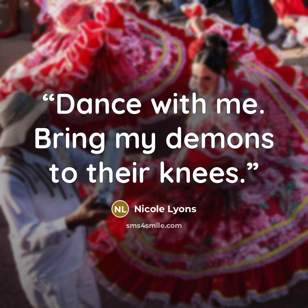 “Dance with me. Bring my demons to their knees.” quote by Nicole Lyons