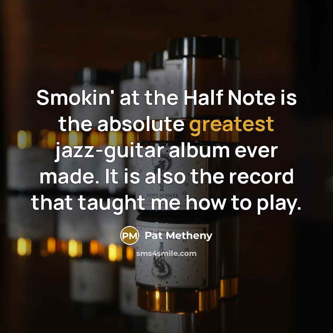 “Smokin' at the Half Note is the absolute greatest jazz-guitar album ever made. It is also the record that taught me how to play.” quote by Pat Metheny