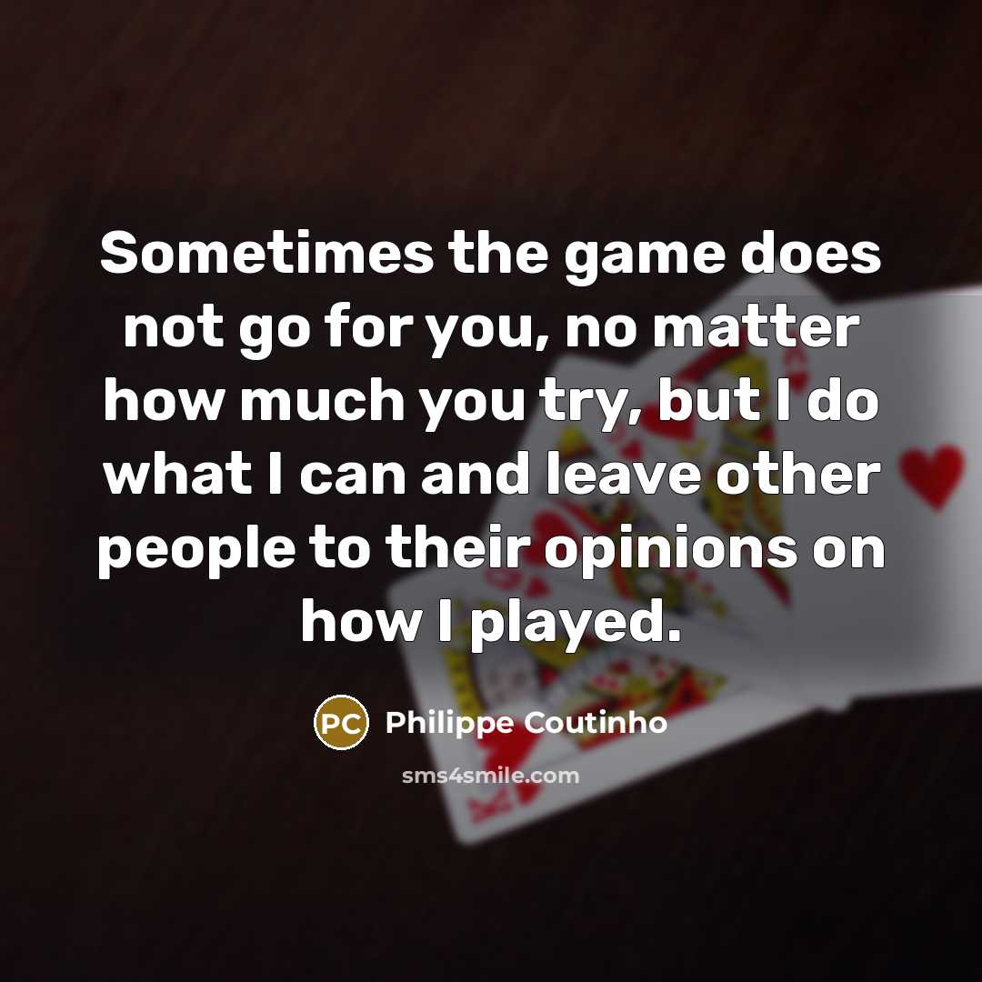 “Sometimes the game does not go for you, no matter how much you try, but I do what I can and leave other people to their opinions on how I played.” quote by Philippe Coutinho