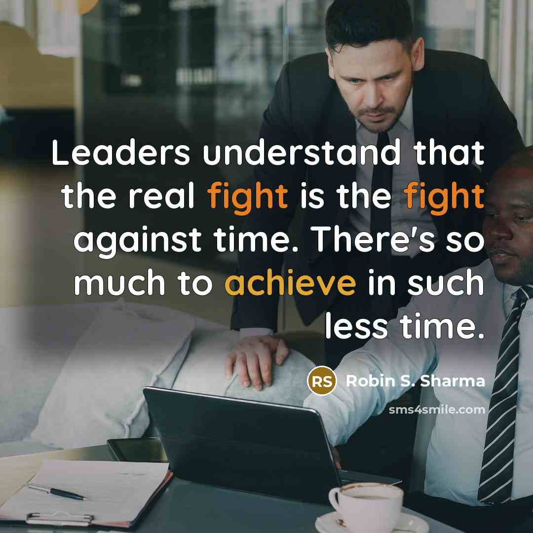 “Leaders understand that the real fight is the fight against time. There's so much to achieve in such less time.” quote by Robin S. Sharma