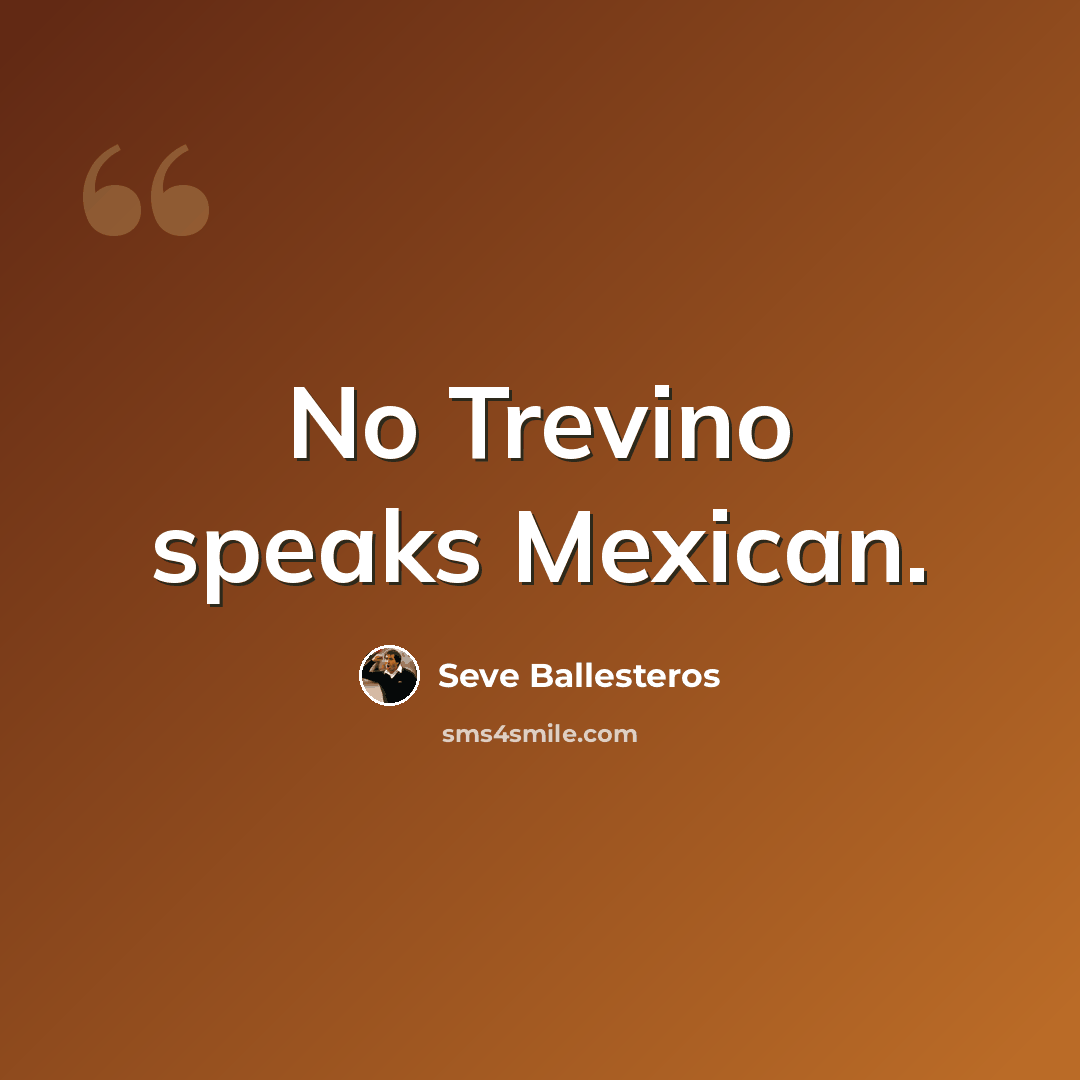 “No Trevino speaks Mexican.” quote by Seve Ballesteros