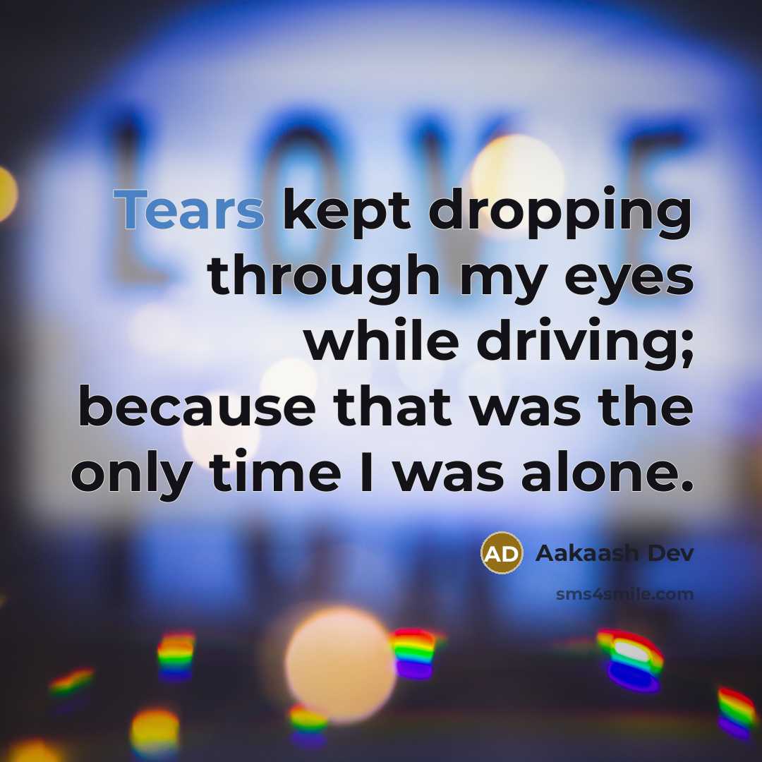 “Tears kept dropping through my eyes while driving; because that was the only time I was alone.” quote by Aakaash Dev