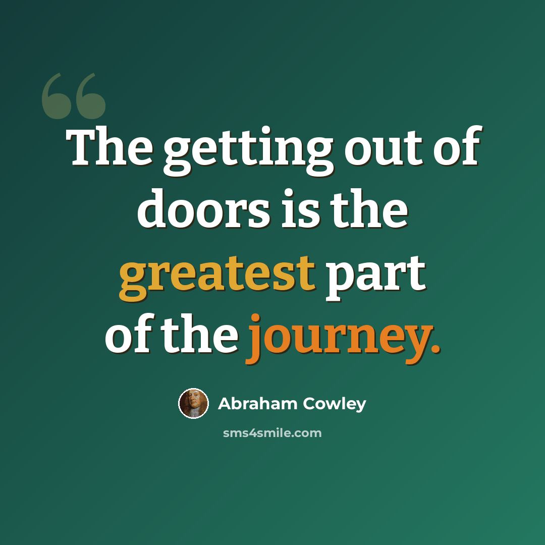 “The getting out of doors is the greatest part of the journey.” quote by Abraham Cowley