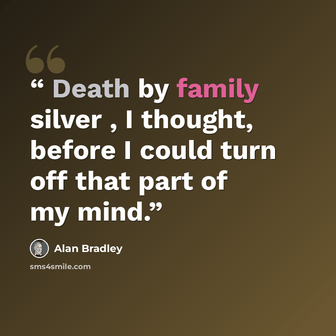 “Death by family silver , I thought, before I could turn off that part of my mind.” quote by Alan Bradley