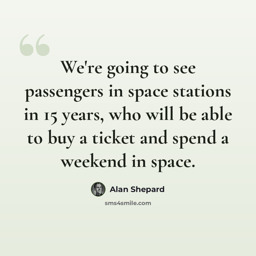 “We're going to see passengers in space stations in 15 years, who will be able to buy a ticket and spend a weekend in space.” quote by Alan Shepard