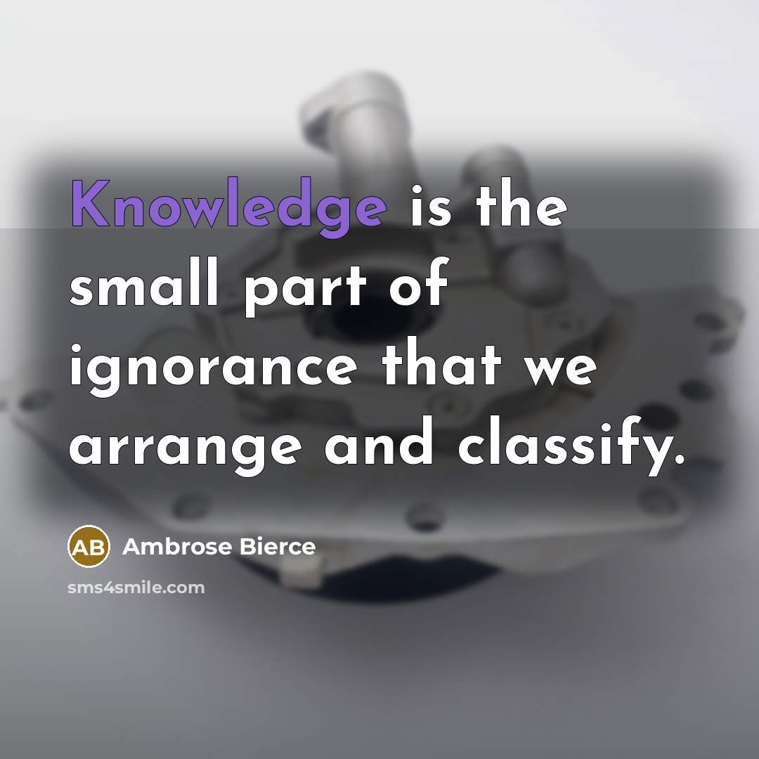 “Knowledge is the small part of ignorance that we arrange and classify.” quote by Ambrose Bierce