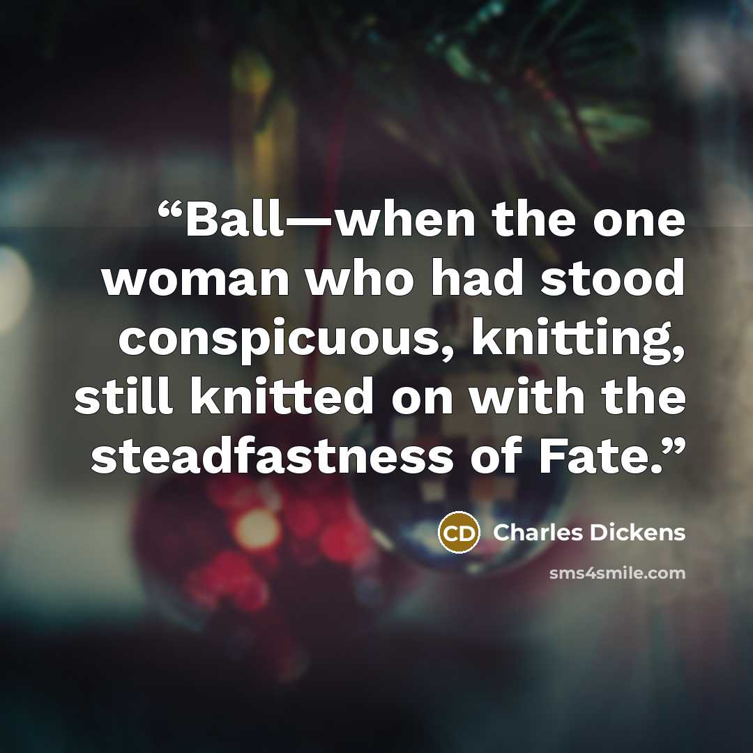 “Ball—when the one woman who had stood conspicuous, knitting, still knitted on with the steadfastness of Fate.” quote by Charles Dickens