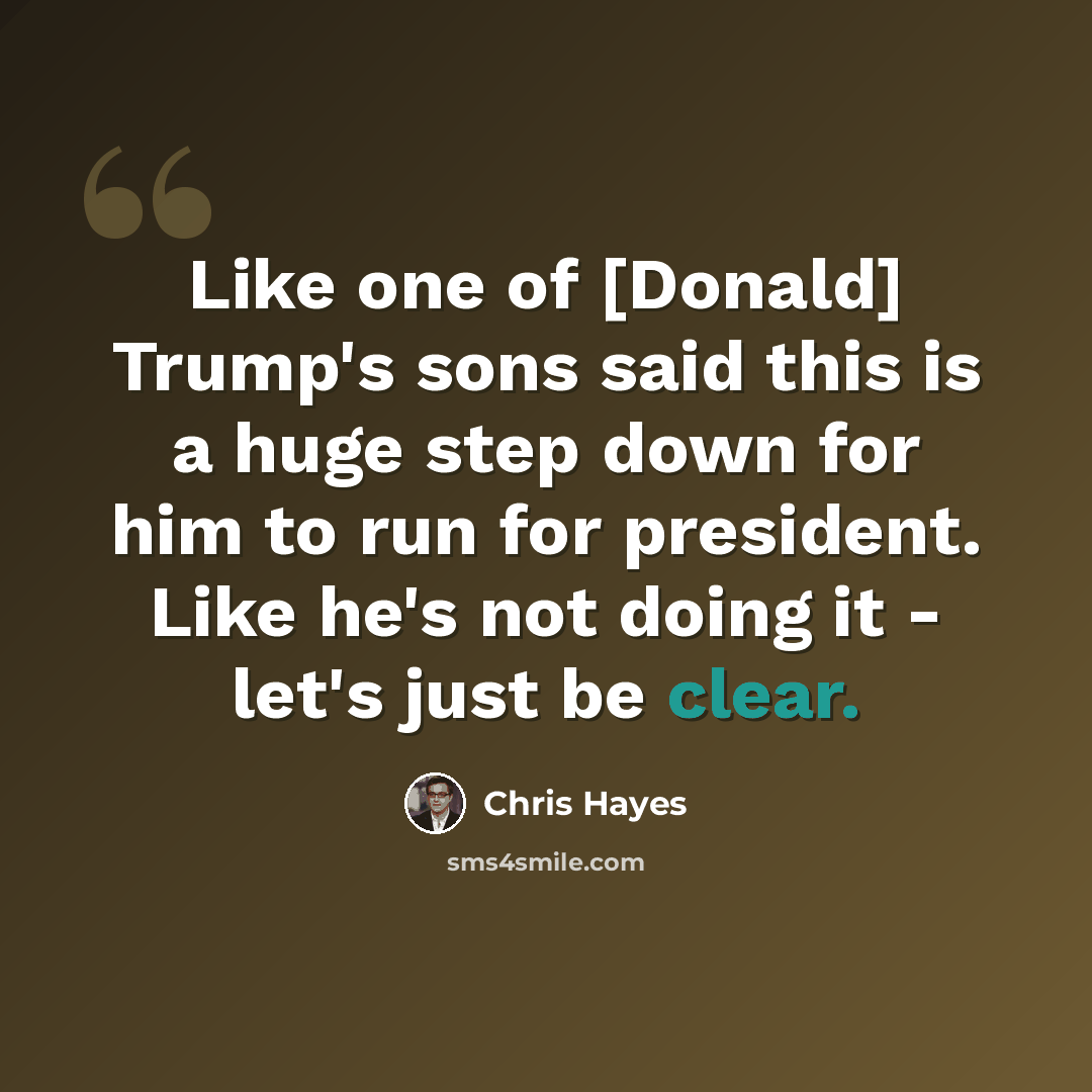 “Like one of [Donald] Trump's sons said this is a huge step down for him to run for president. Like he's not doing it - let's just be clear.” quote by Chris Hayes