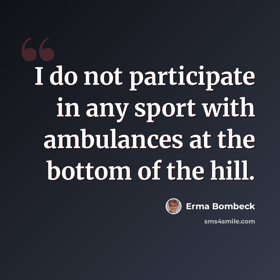 “I do not participate in any sport with ambulances at the bottom of the hill.” quote by Erma Bombeck
