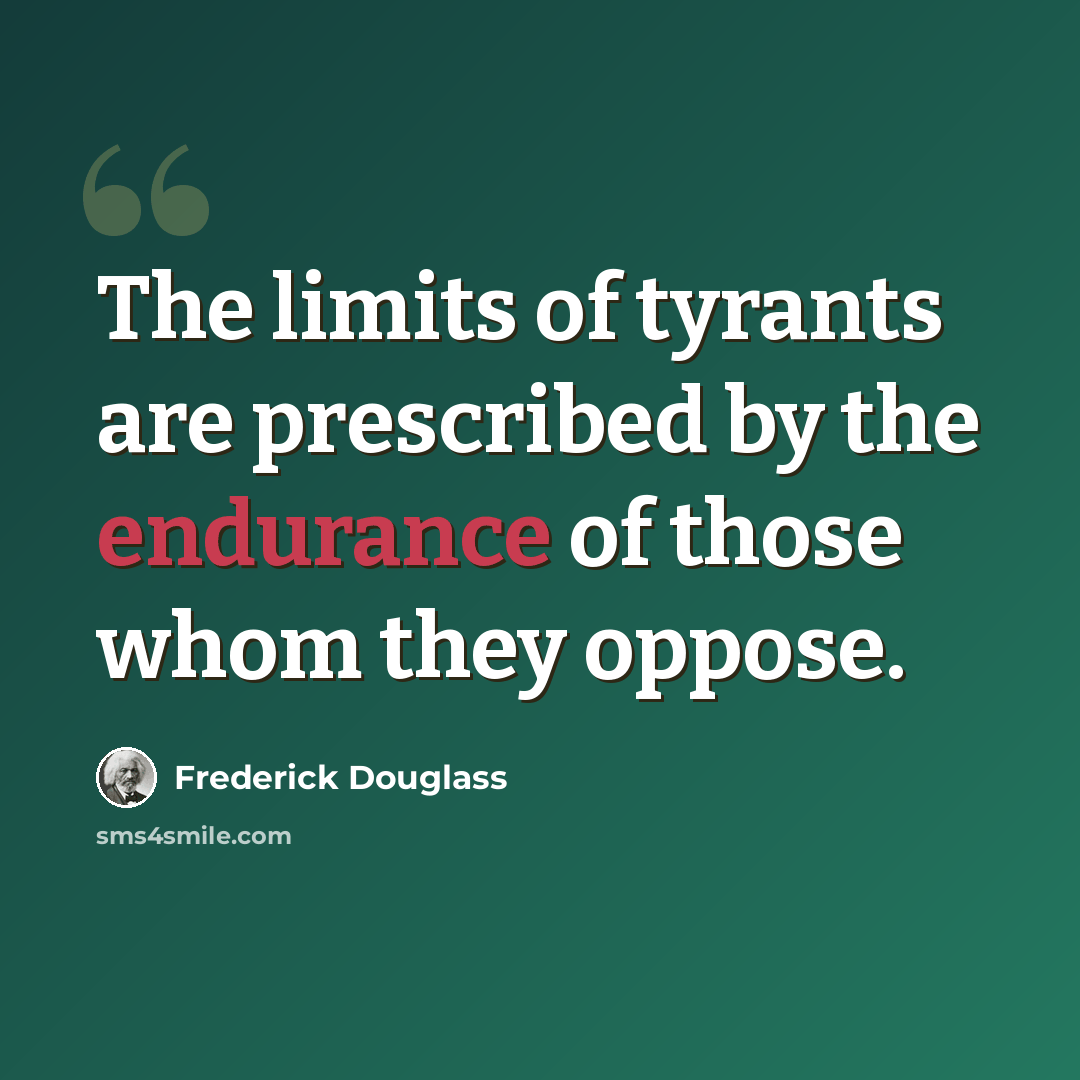 “The limits of tyrants are prescribed by the endurance of those whom they oppose.” quote by Frederick Douglass