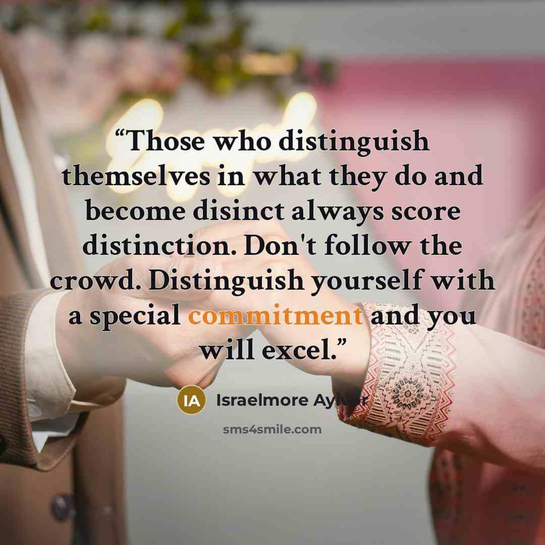 “Those who distinguish themselves in what they do and become disinct always score distinction. Don't follow the crowd. Distinguish yourself with a special commitment and you will excel.” quote by Israelmore Ayivor