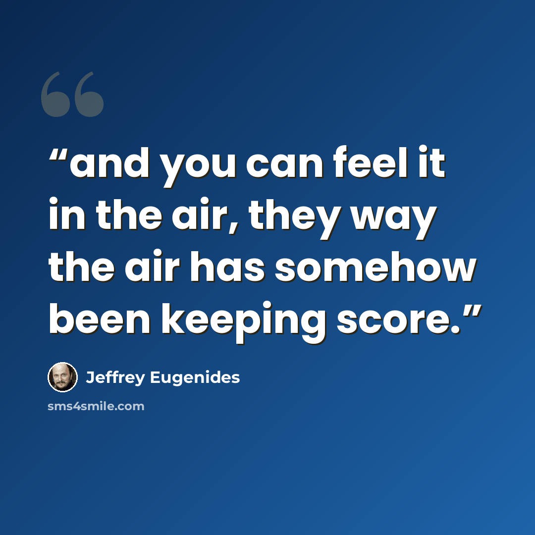 “and you can feel it in the air, they way the air has somehow been keeping score.” quote by Jeffrey Eugenides