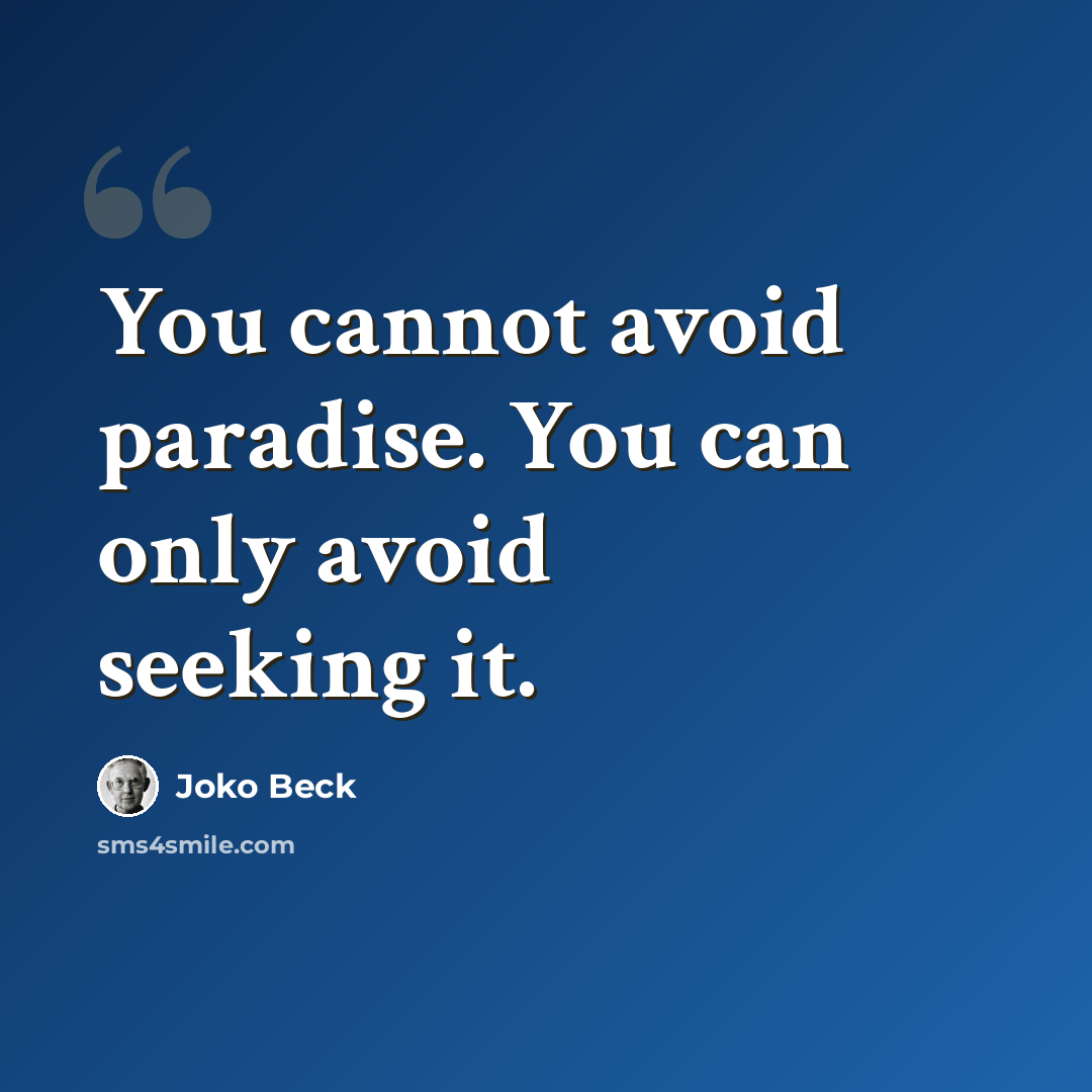 “You cannot avoid paradise. You can only avoid seeking it.” quote by Joko Beck