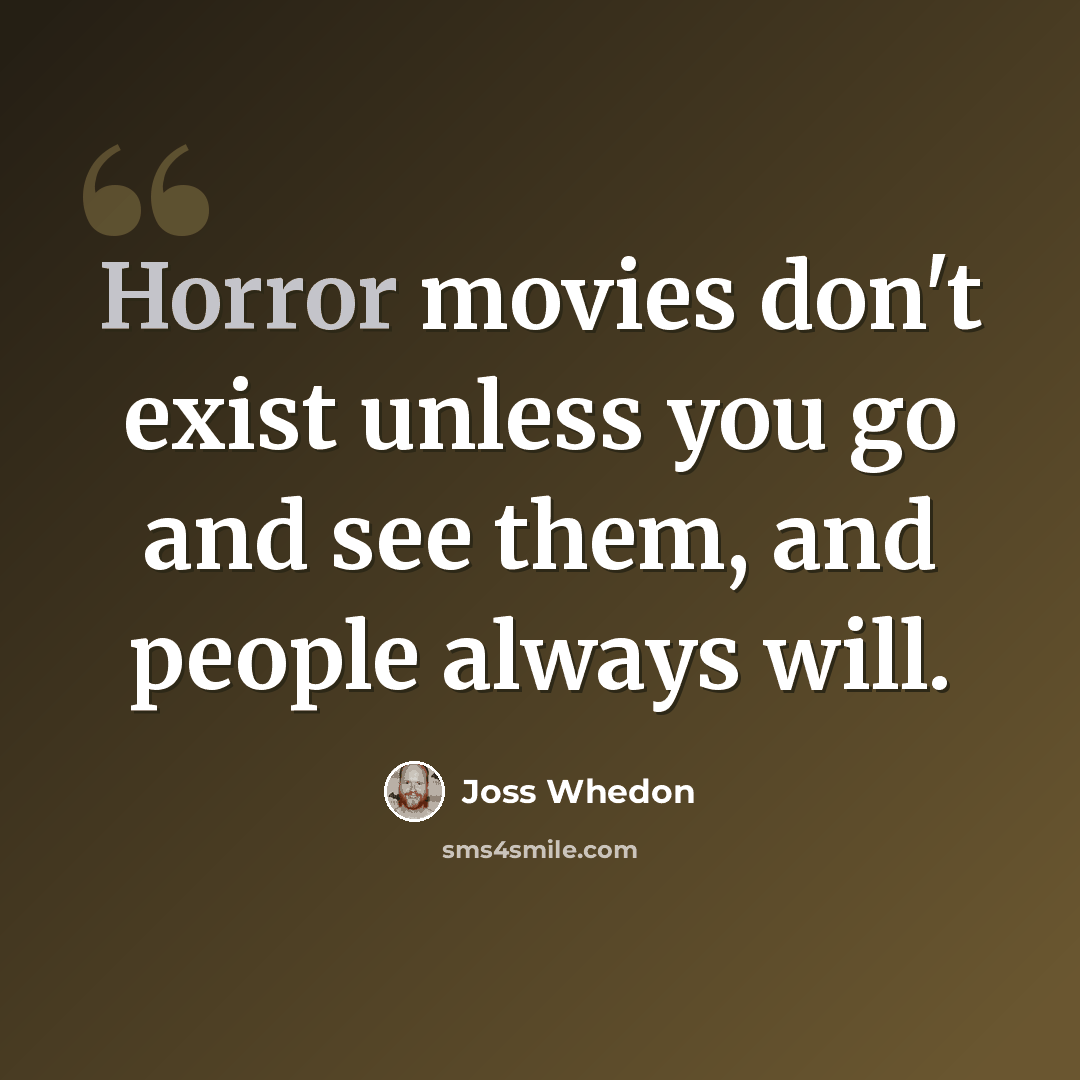 “Horror movies don't exist unless you go and see them, and people always will.” quote by Joss Whedon