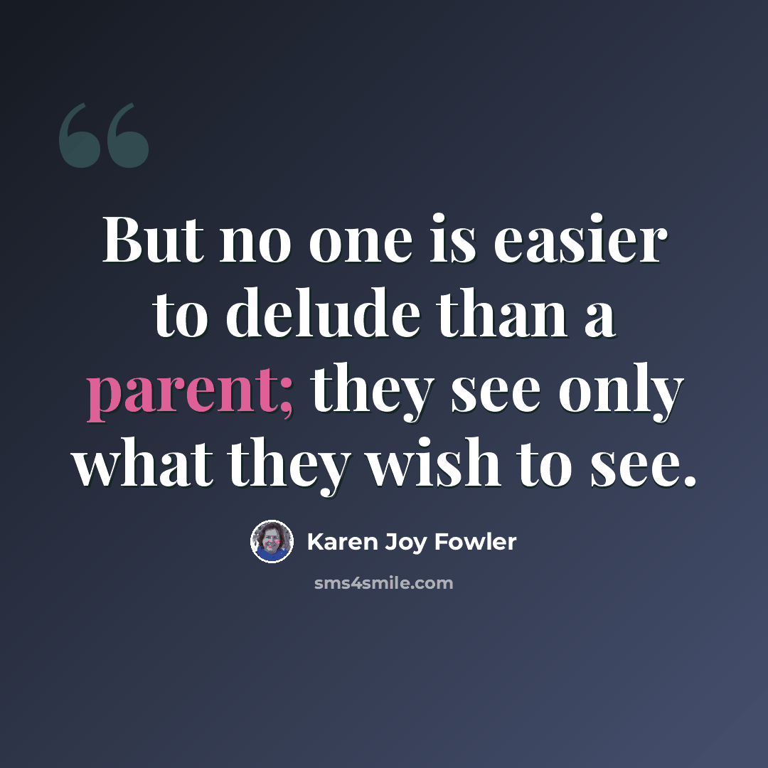 “But no one is easier to delude than a parent; they see only what they wish to see.” quote by Karen Joy Fowler