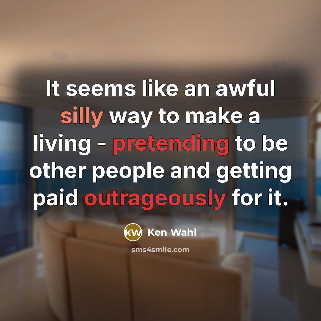 “It seems like an awful silly way to make a living - pretending to be other people and getting paid outrageously for it.” quote by Ken Wahl
