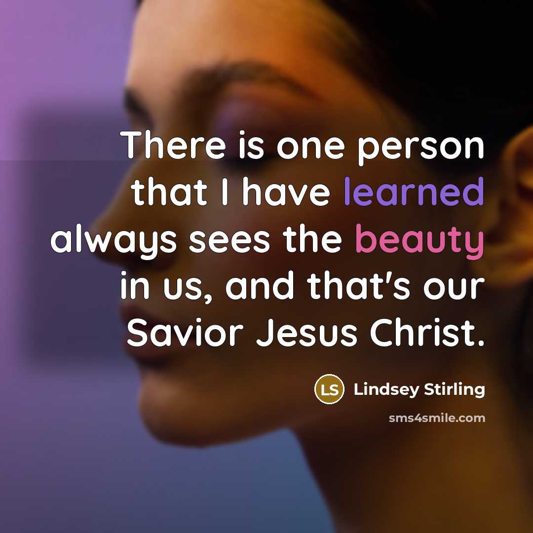 “There is one person that I have learned always sees the beauty in us, and that's our Savior Jesus Christ.” quote by Lindsey Stirling