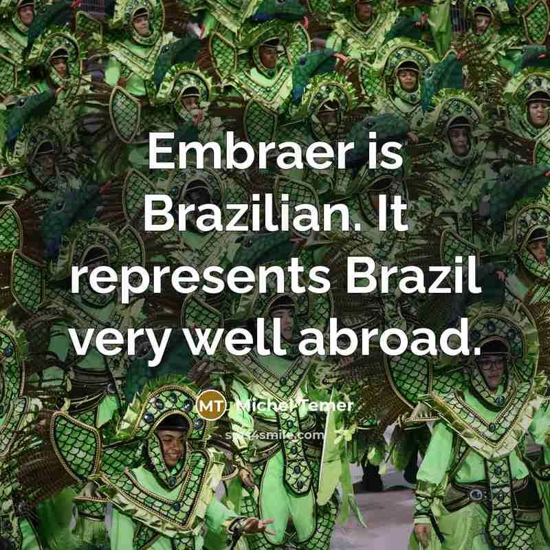 “Embraer is Brazilian. It represents Brazil very well abroad.” quote by Michel Temer