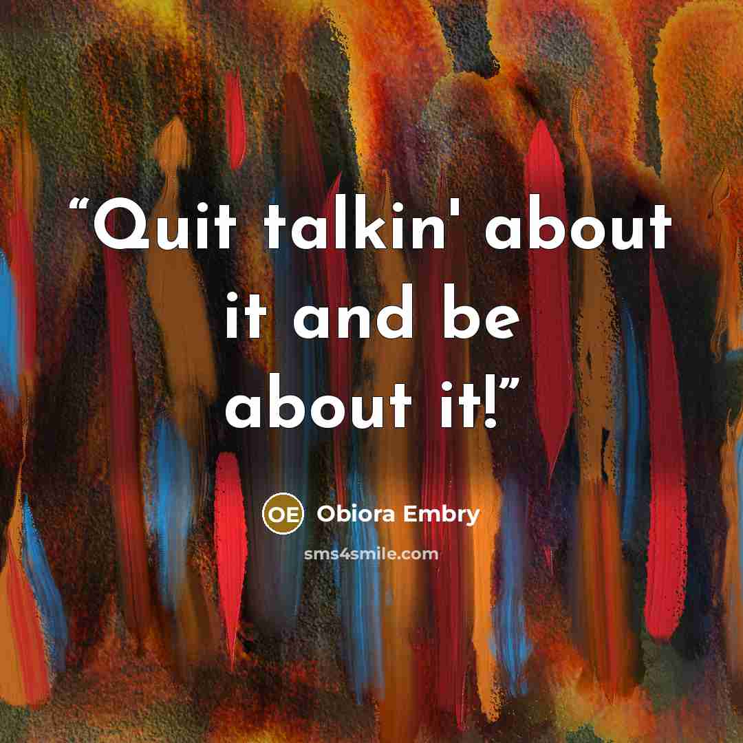 “Quit talkin' about it and be about it!” quote by Obiora Embry