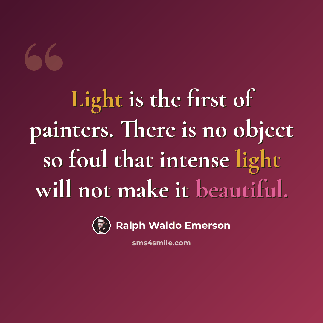 “Light is the first of painters. There is no object so foul that intense light will not make it beautiful.” quote by Ralph Waldo Emerson