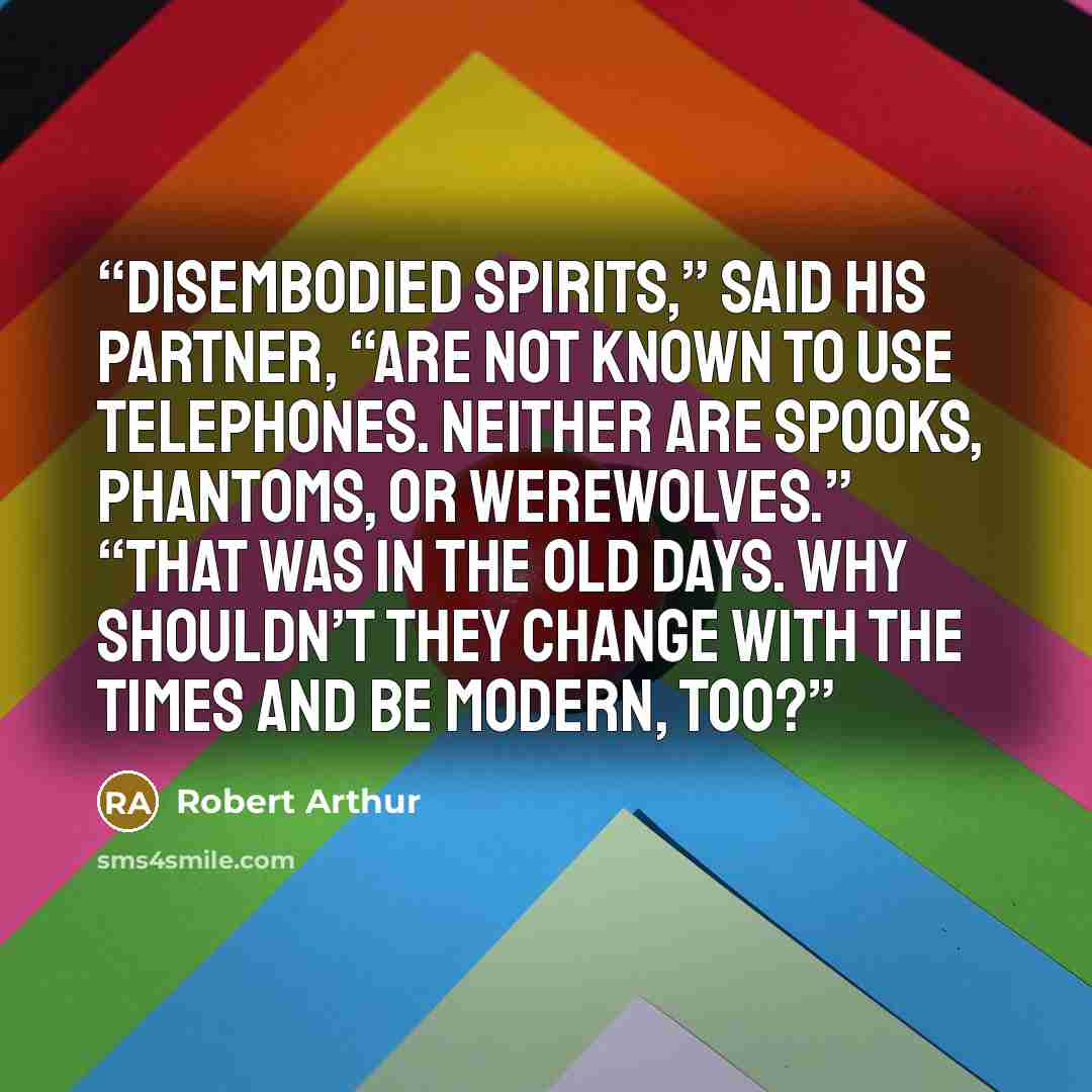“Disembodied spirits,” said his partner, “are not known to use telephones. Neither are spooks, phantoms, or werewolves.” “That was in the old days. Why shouldn’t they change with the times and be modern, too?” quote by Robert Arthur