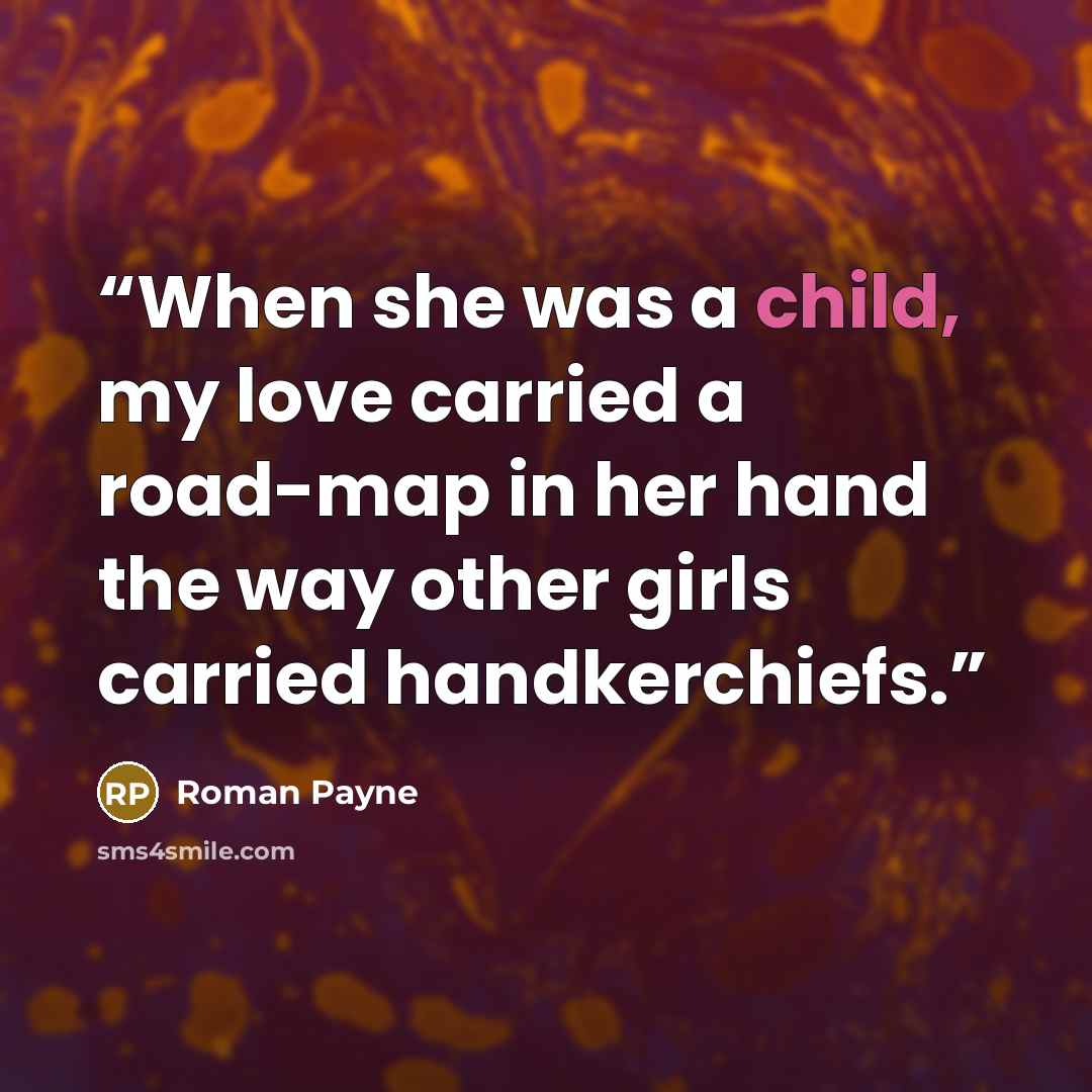 “When she was a child, my love carried a road-map in her hand the way other girls carried handkerchiefs.” quote by Roman Payne